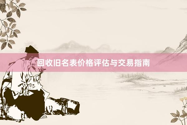 回收旧名表价格评估与交易指南