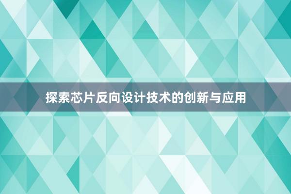 探索芯片反向设计技术的创新与应用